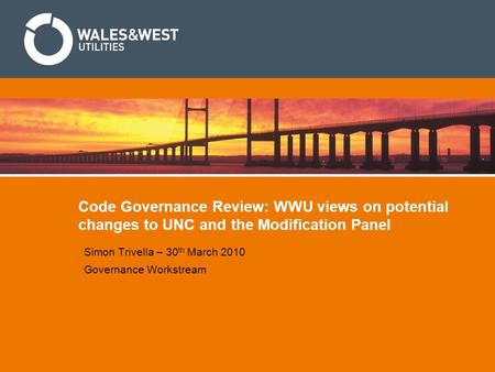 Code Governance Review: WWU views on potential changes to UNC and the Modification Panel Simon Trivella – 30 th March 2010 Governance Workstream.