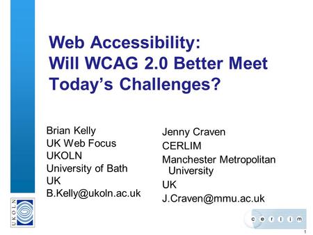 1 Web Accessibility: Will WCAG 2.0 Better Meet Todays Challenges? Brian Kelly UK Web Focus UKOLN University of Bath UK Jenny Craven.