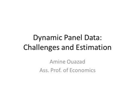 Dynamic Panel Data: Challenges and Estimation Amine Ouazad Ass. Prof. of Economics.