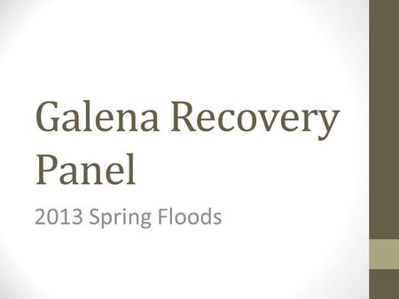 Galena Recovery Panel 2013 Spring Floods. Panel Members Galena Jon Korta (Local Disaster Recovery Coordinator and City Council Member) March Runner (Tribal.