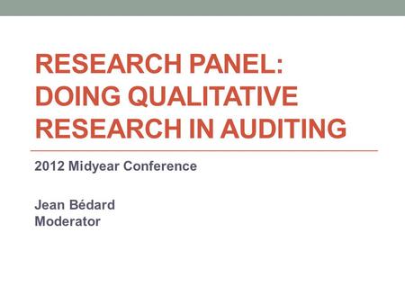 RESEARCH PANEL: DOING QUALITATIVE RESEARCH IN AUDITING 2012 Midyear Conference Jean Bédard Moderator.