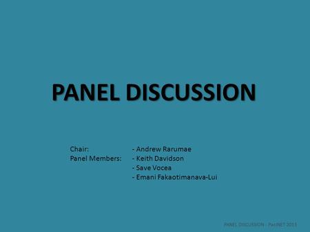 PANEL DISCUSSION Chair: - Andrew Rarumae Panel Members:- Keith Davidson - Save Vocea - Emani Fakaotimanava-Lui PANEL DISCUSSION - PacINET 2013.