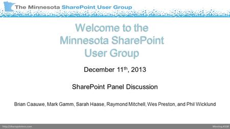 Meeting #108http://sharepointmn.com Welcome to the Minnesota SharePoint User Group December 11 th, 2013 SharePoint Panel Discussion Brian Caauwe, Mark.