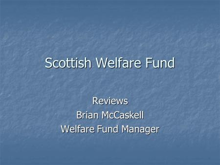 Scottish Welfare Fund Reviews Brian McCaskell Welfare Fund Manager.
