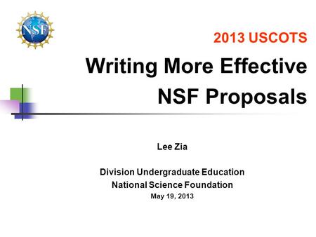 2013 USCOTS Writing More Effective NSF Proposals Lee Zia Division Undergraduate Education National Science Foundation May 19, 2013.