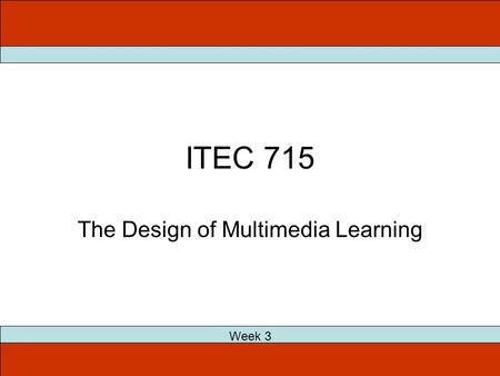 ITEC 715 The Design of Multimedia Learning Week 3.