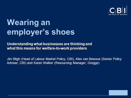 Wearing an employers shoes Understanding what businesses are thinking and what this means for welfare-to-work providers Jim Bligh (Head of Labour Market.