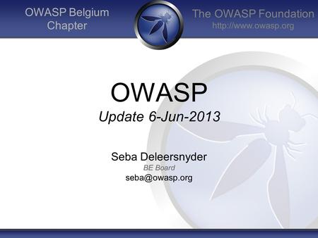 The OWASP Foundation  OWASP Belgium Chapter OWASP Update 6-Jun-2013 Seba Deleersnyder BE Board