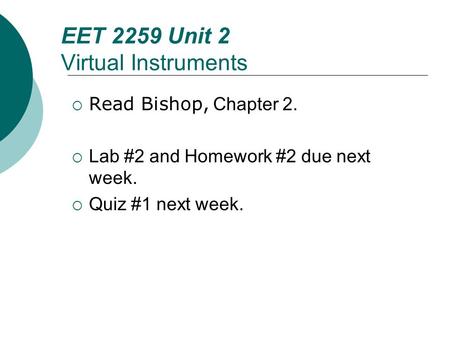 Floyd, Digital Fundamentals, 10 th ed EET 2259 Unit 2 Virtual Instruments Read Bishop, Chapter 2. Lab #2 and Homework #2 due next week. Quiz #1 next week.