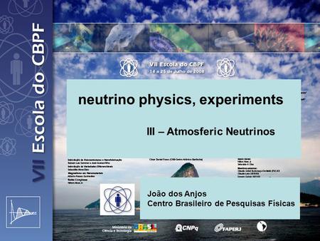 Neutrino physics, experiments III – Atmosferic Neutrinos João dos Anjos Centro Brasileiro de Pesquisas Físicas.