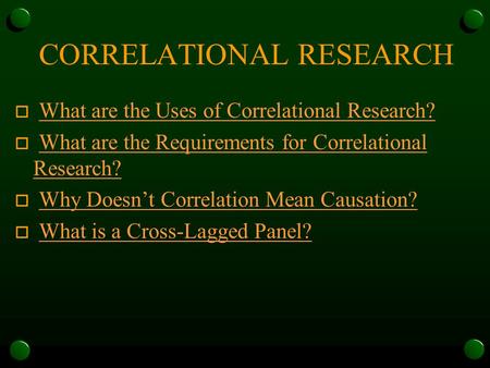 CORRELATIONAL RESEARCH o What are the Uses of Correlational Research?What are the Uses of Correlational Research? o What are the Requirements for Correlational.