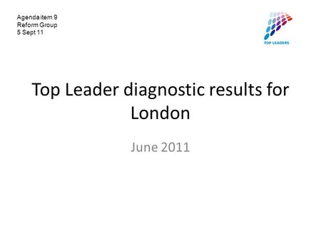 Top Leader diagnostic results for London June 2011 Agenda item 9 Reform Group 5 Sept 11.