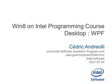 Win8 on Intel Programming Course Desktop : WPF Cédric Andreolli  Intel Software 2013-03-20.