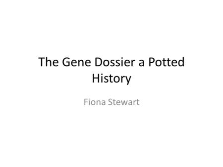 The Gene Dossier a Potted History Fiona Stewart. The Start Was not very promising Quite a lot of hostility to the idea that anyone would consider telling.