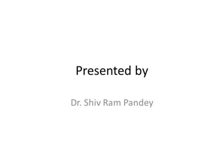 Presented by Dr. Shiv Ram Pandey.