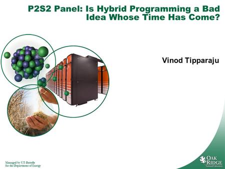 Managed by UT-Battelle for the Department of Energy Vinod Tipparaju P2S2 Panel: Is Hybrid Programming a Bad Idea Whose Time Has Come?