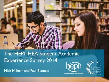 The HEPI–HEA Student Academic Experience Survey 2014 Nick Hillman and Paul Bennett.