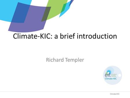 Climate-KIC Climate-KIC: a brief introduction Richard Templer.