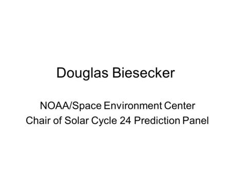 Douglas Biesecker NOAA/Space Environment Center Chair of Solar Cycle 24 Prediction Panel.