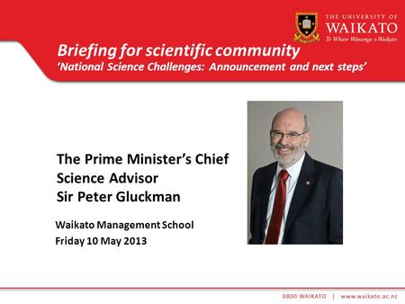 The Prime Ministers Chief Science Advisor Sir Peter Gluckman Waikato Management School Friday 10 May 2013 Briefing for scientific community National Science.