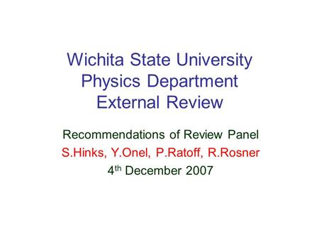 Wichita State University Physics Department External Review Recommendations of Review Panel S.Hinks, Y.Onel, P.Ratoff, R.Rosner 4 th December 2007.