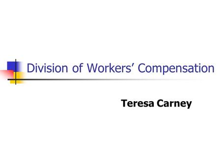 Division of Workers Compensation Teresa Carney. OVERVIEW Workers Compensation Complaints Performance Based Oversight Dispute Resolution.