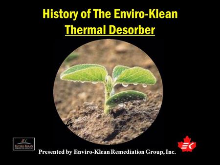 Presented by Enviro-Klean Remediation Group, Inc. History of The Enviro-Klean Thermal Desorber.
