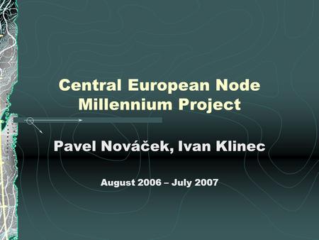 Central European Node Millennium Project Pavel Nováček, Ivan Klinec August 2006 – July 2007.