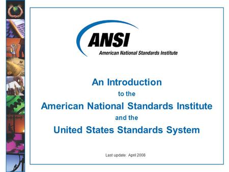 An Introduction to the American National Standards Institute and the United States Standards System Last update: April 2008.