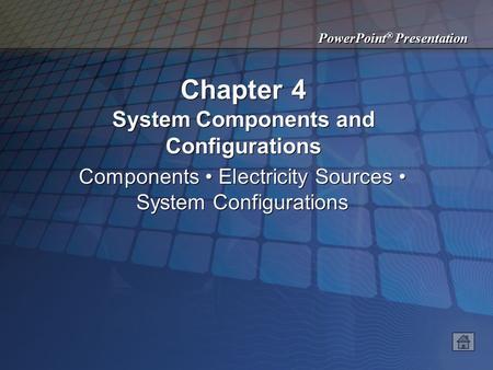 PowerPoint ® Presentation Chapter 4 System Components and Configurations Components Electricity Sources System Configurations.