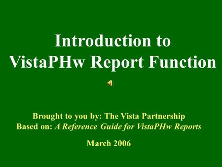 Introduction to VistaPHw Report Function Brought to you by: The Vista Partnership Based on: A Reference Guide for VistaPHw Reports March 2006.