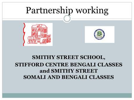 SMITHY STREET SCHOOL, STIFFORD CENTRE BENGALI CLASSES and SMITHY STREET SOMALI AND BENGALI CLASSES Partnership working.