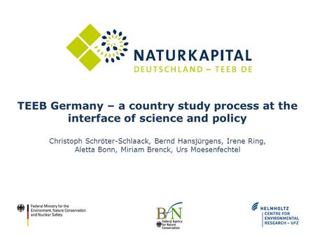 TEEB Germany – a country study process at the interface of science and policy Christoph Schröter-Schlaack, Bernd Hansjürgens, Irene Ring, Aletta Bonn,