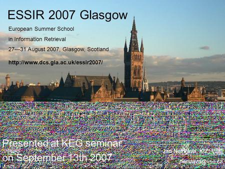 ESSIR 2007 Glasgow Presented at KEG seminar on September 13th 2007 Jan Nemrava, KIZI VŠE European Summer School in Information Retrieval.