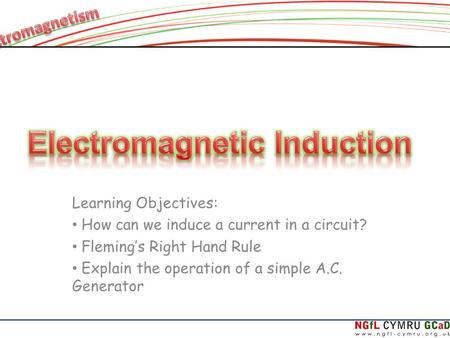 Learning Objectives: How can we induce a current in a circuit? Flemings Right Hand Rule Explain the operation of a simple A.C. Generator.