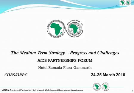 VISION: Preferred Partner for High Impact, Well-focused Development Assistance 1 The Medium Term Strategy – Progress and Challenges AfDB PARTNERSHIPS FORUM.