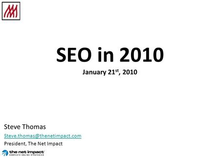 SEO in 2010 January 21 st, 2010 Steve Thomas President, The Net Impact.