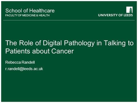 School of something FACULTY OF OTHER School of Healthcare FACULTY OF MEDICINE & HEALTH The Role of Digital Pathology in Talking to Patients about Cancer.