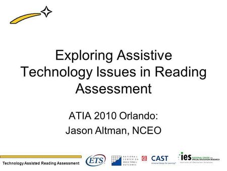 Technology Assisted Reading Assessment Exploring Assistive Technology Issues in Reading Assessment ATIA 2010 Orlando: Jason Altman, NCEO.
