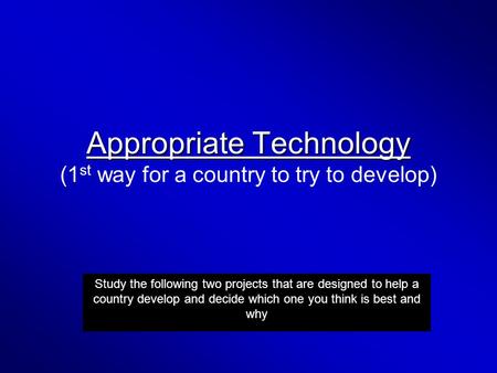 Appropriate Technology Appropriate Technology (1 st way for a country to try to develop) Study the following two projects that are designed to help a country.