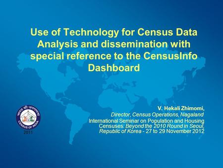 Use of Technology for Census Data Analysis and dissemination with special reference to the CensusInfo Dashboard V. Hekali Zhimomi, Director, Census Operations,