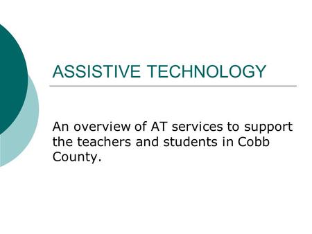 ASSISTIVE TECHNOLOGY An overview of AT services to support the teachers and students in Cobb County.