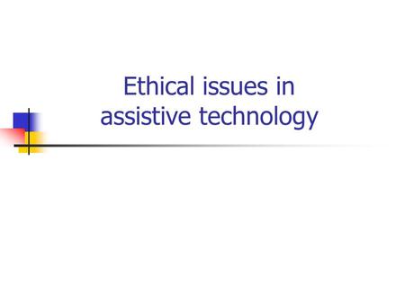 Ethical issues in assistive technology. Outline Introduction and definitions Any conflicts between goals of therapists and engineers? Advantages and disadvantages.