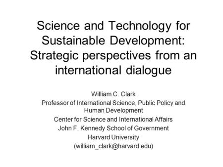 Science and Technology for Sustainable Development: Strategic perspectives from an international dialogue William C. Clark Professor of International Science,