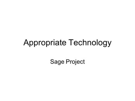 Appropriate Technology Sage Project. What is Appropriate Technology Appropriate technology is the appropriate selection of a device or solution to a problem.