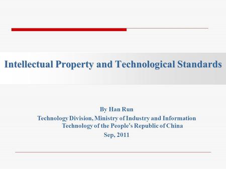 Intellectual Property and Technological Standards By Han Run Technology Division, Ministry of Industry and Information Technology of the Peoples Republic.