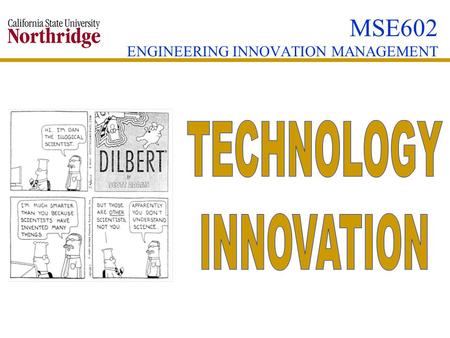 MSE602 ENGINEERING INNOVATION MANAGEMENT. TECHNOLOGY INNOVATION TECHNOLOGICAL INNOVATION PROCESSES APPROACHES TO INNOVATION CONCEPTS.
