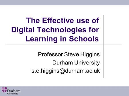 The Effective use of Digital Technologies for Learning in Schools Professor Steve Higgins Durham University