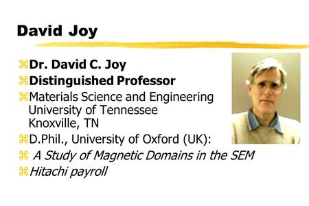 David Joy zDr. David C. Joy zDistinguished Professor zMaterials Science and Engineering University of Tennessee Knoxville, TN zD.Phil., University of Oxford.
