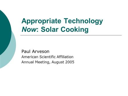 Appropriate Technology Now: Solar Cooking Paul Arveson American Scientific Affiliation Annual Meeting, August 2005.